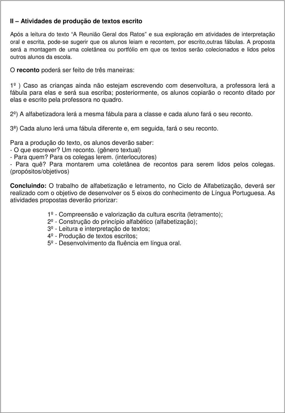 O reconto poderá ser feito de três maneiras: 1º ) Caso as crianças ainda não estejam escrevendo com desenvoltura, a professora lerá a fábula para elas e será sua escriba; posteriormente, os alunos