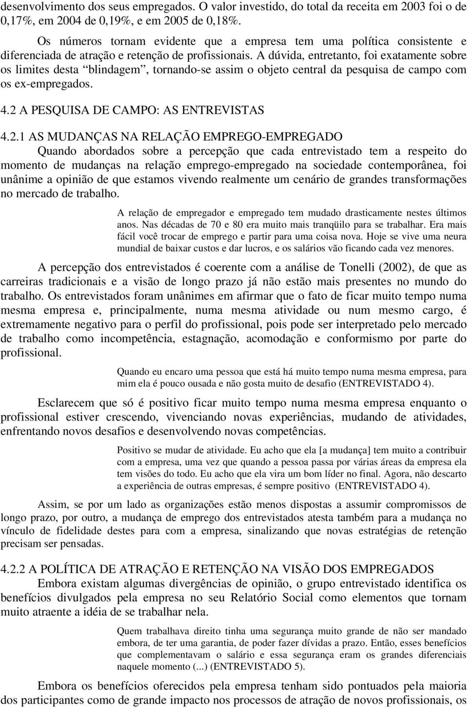 A dúvida, entretanto, foi exatamente sobre os limites desta blindagem, tornando-se assim o objeto central da pesquisa de campo com os ex-empregados. 4.2 