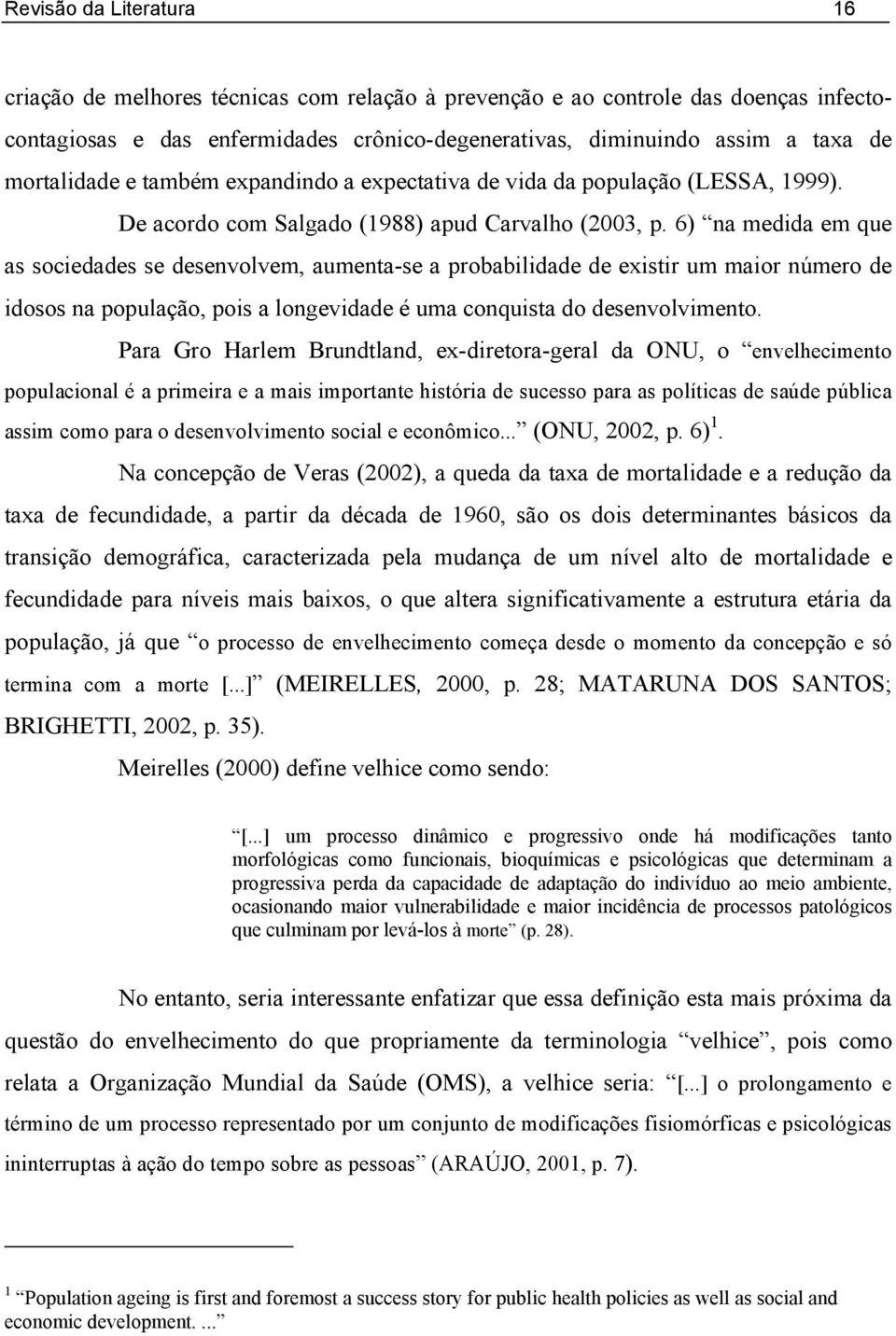 6) na medida em que as sociedades se desenvolvem, aumenta-se a probabilidade de existir um maior número de idosos na população, pois a longevidade é uma conquista do desenvolvimento.