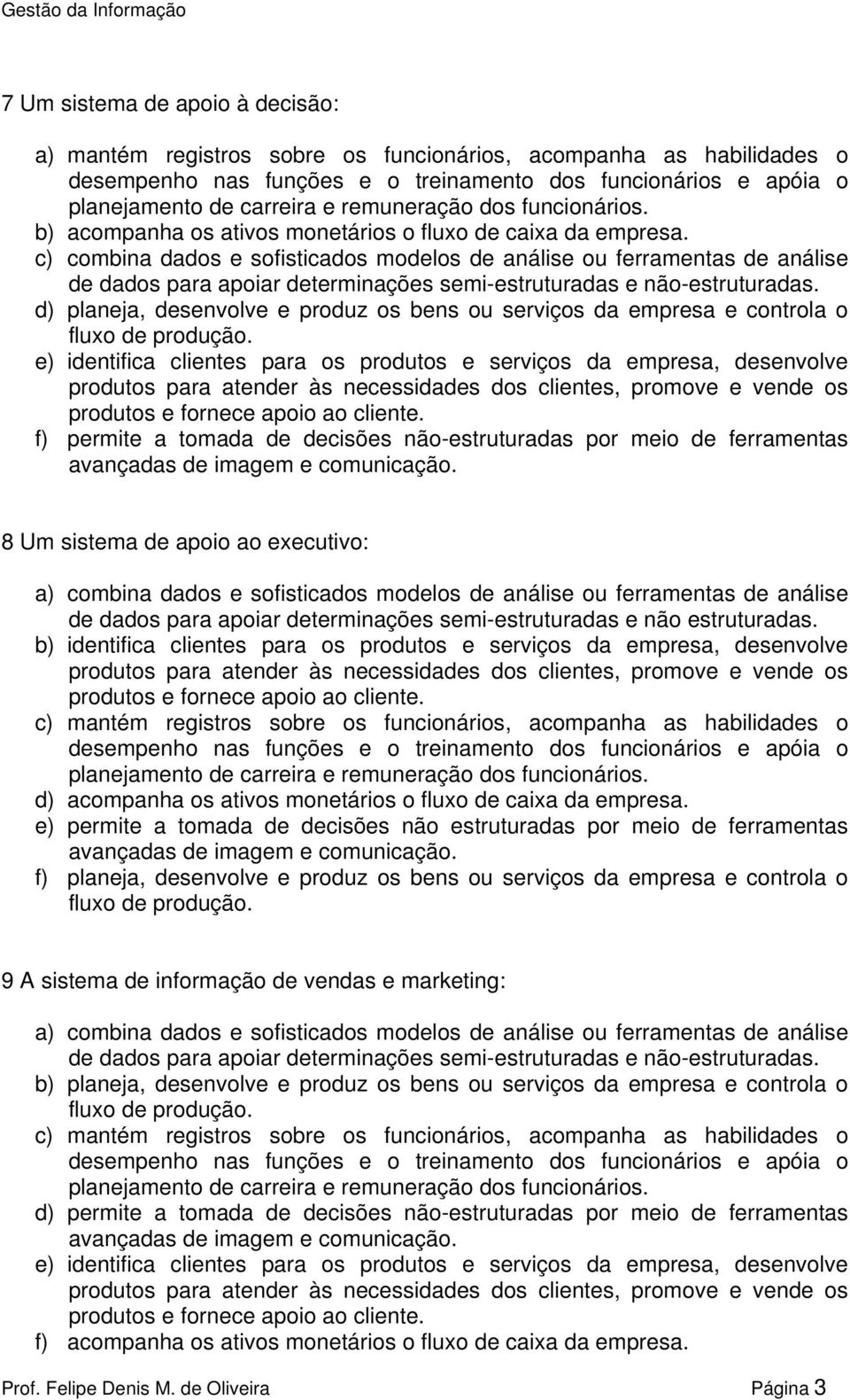 serviços da empresa, desenvolve f) permite a tomada de decisões não-estruturadas por meio de ferramentas 8 Um sistema de apoio ao executivo: de dados para apoiar determinações semi-estruturadas e não