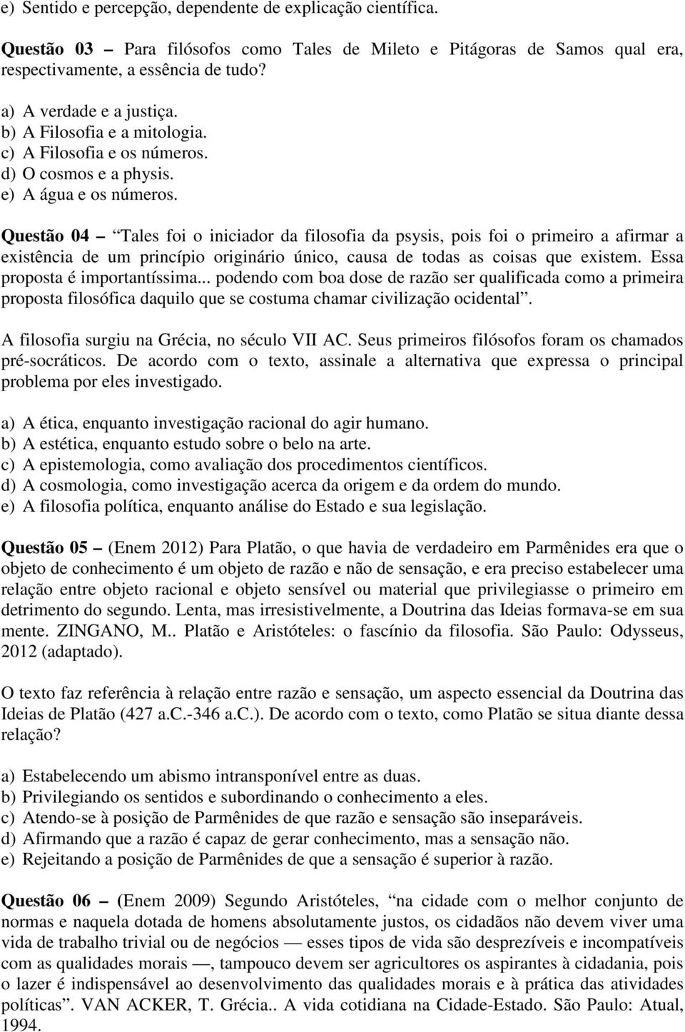 Questão 04 Tales foi o iniciador da filosofia da psysis, pois foi o primeiro a afirmar a existência de um princípio originário único, causa de todas as coisas que existem.