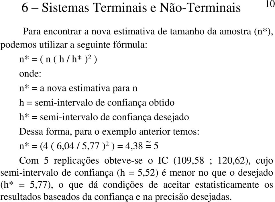 exemplo anterior temos: n* = (4 ( 6,04 / 5,77 ) 2 ) = 4,38 = ~ 5 Com 5 replicações obteve-se o IC (109,58 ; 120,62), cujo semi-intervalo de confiança