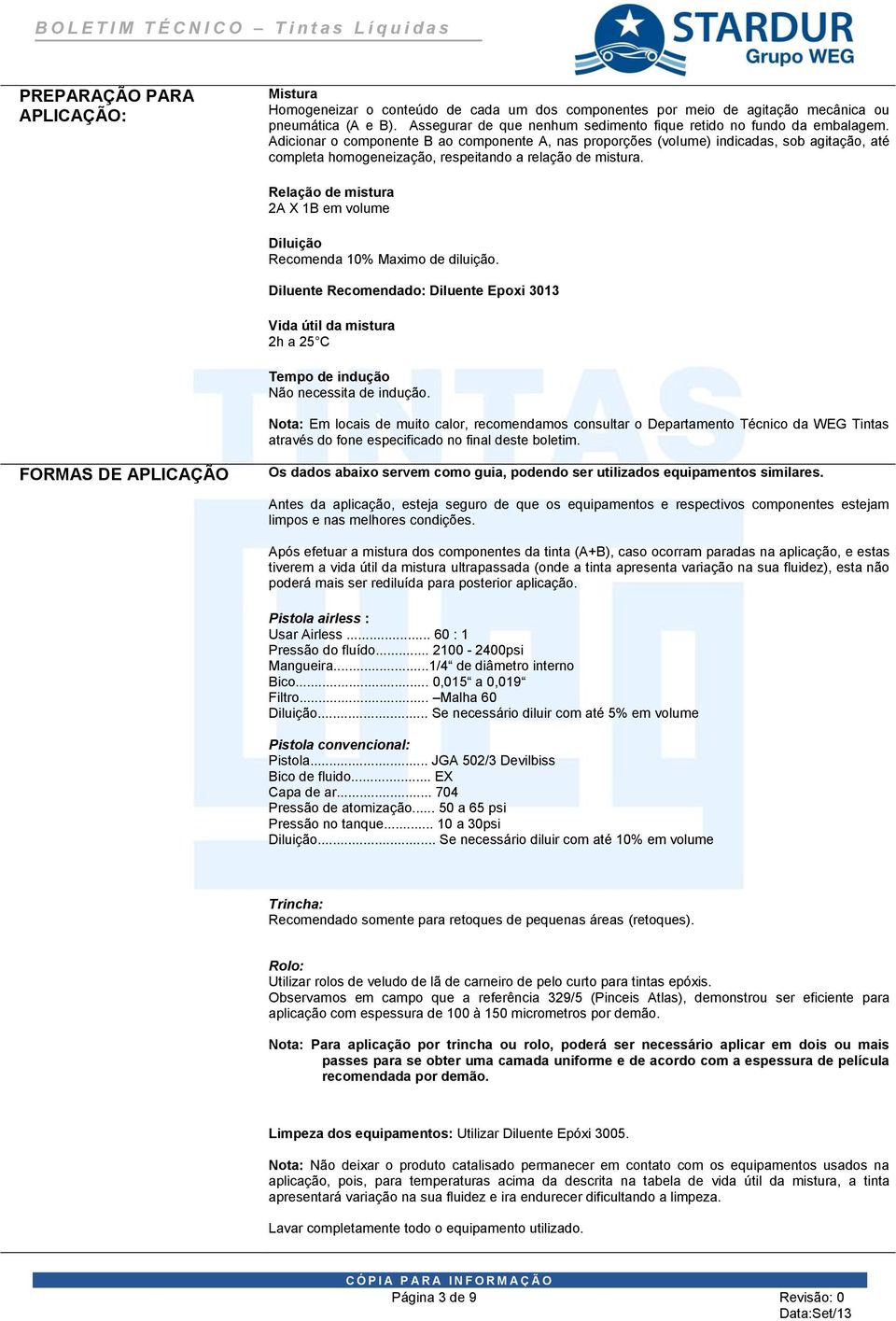 Adicionar o componente B ao componente A, nas proporções (volume) indicadas, sob agitação, até completa homogeneização, respeitando a relação de mistura.