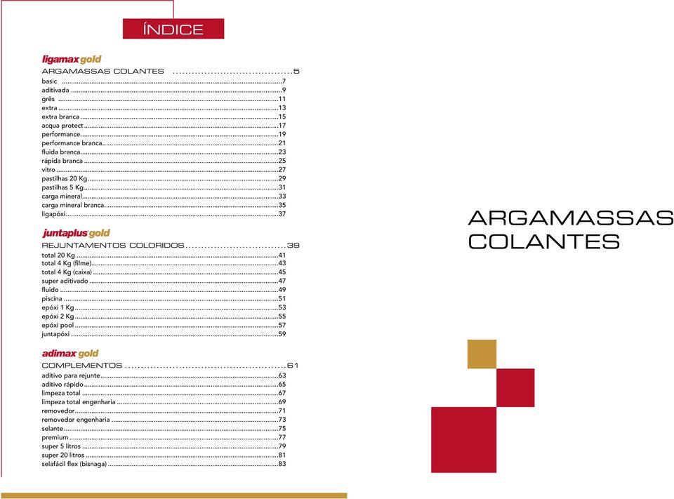 ..43 total 4 Kg (caixa)...45 super aditivado...4 fluido...49 piscina...51 epóxi 1 Kg...53 epóxi 2 Kg...55 epóxi pool...5 juntapóxi...59 AGAMASSAS COLANTES COMPLEMENTOS.