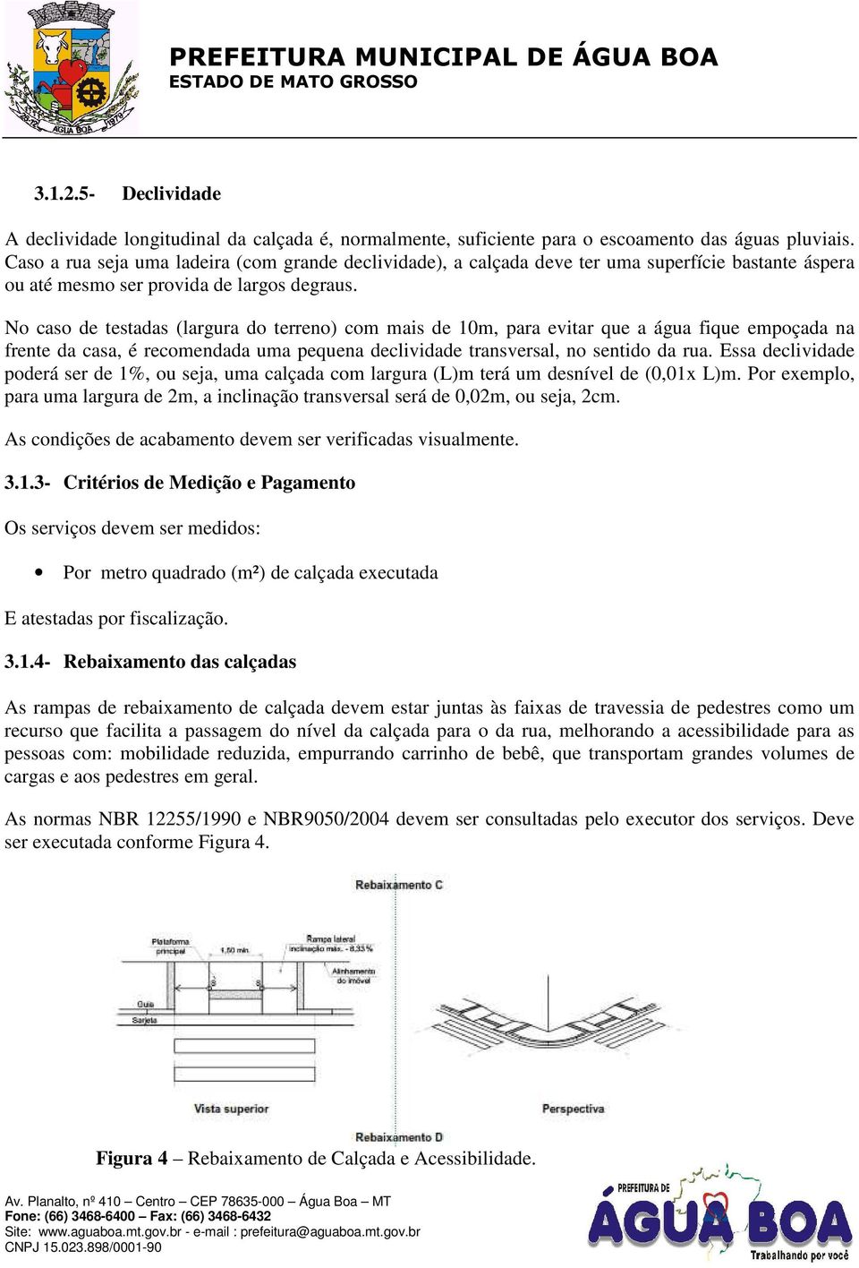 No caso de testadas (largura do terreno) com mais de 10m, para evitar que a água fique empoçada na frente da casa, é recomendada uma pequena declividade transversal, no sentido da rua.