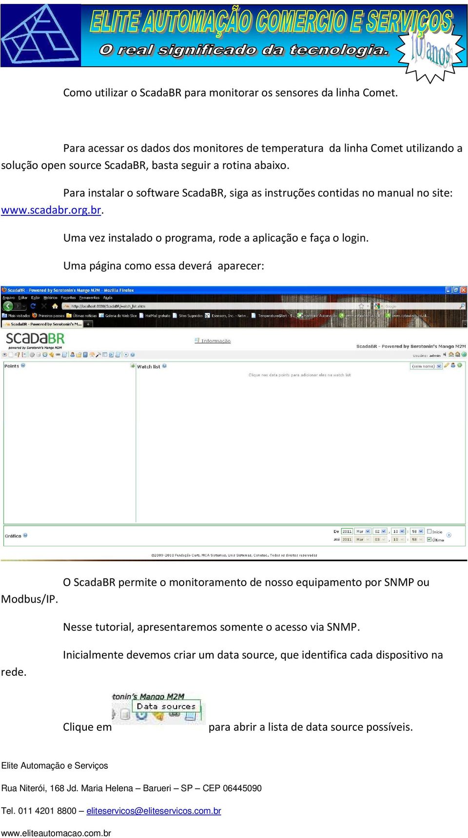 Para instalar o software ScadaBR, siga as instruções contidas no manual no site: www.scadabr.org.br. Uma vez instalado o programa, rode a aplicação e faça o login.