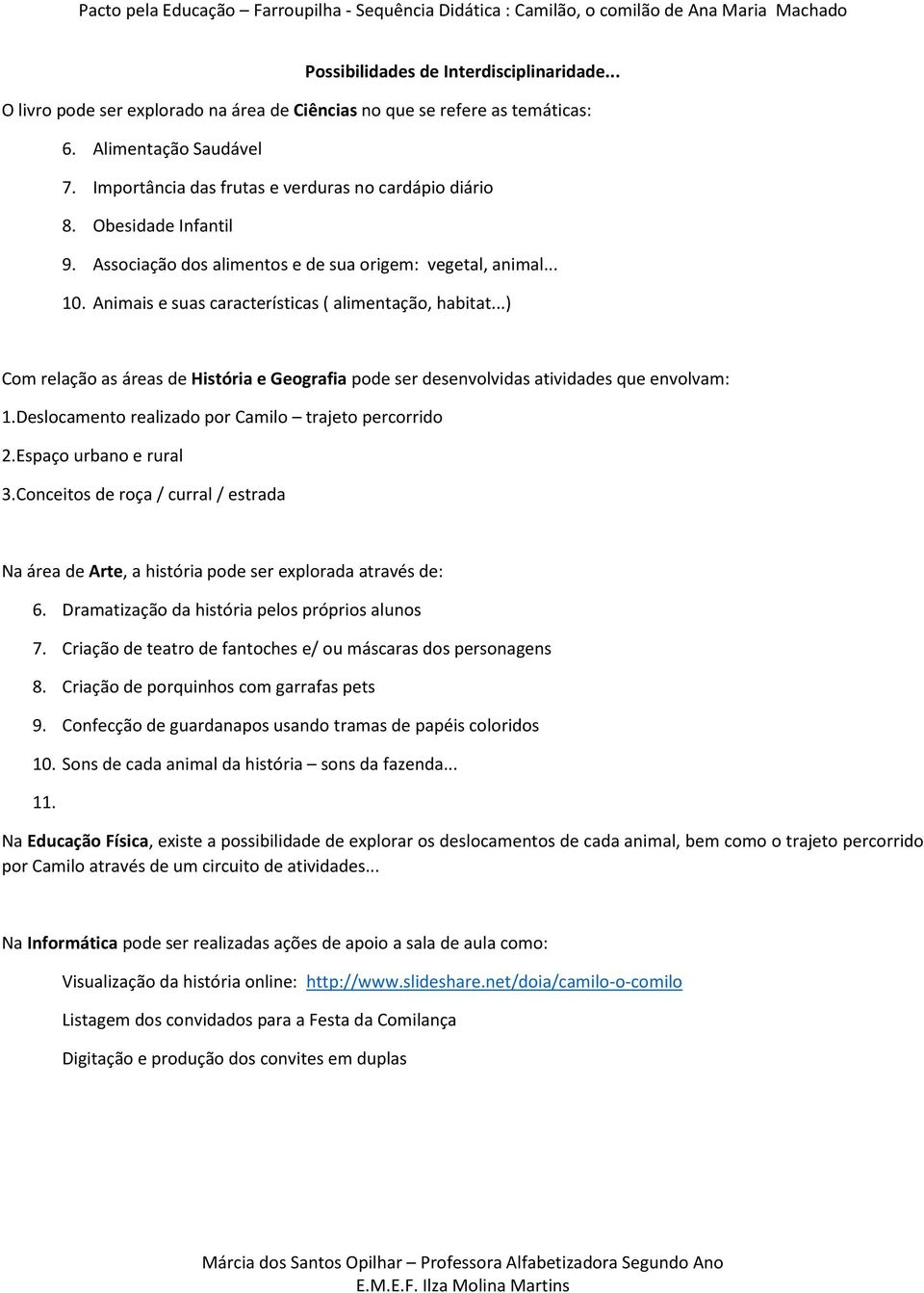 ..) Com relação as áreas de História e Geografia pode ser desenvolvidas atividades que envolvam: 1.Deslocamento realizado por Camilo trajeto percorrido 2.Espaço urbano e rural 3.