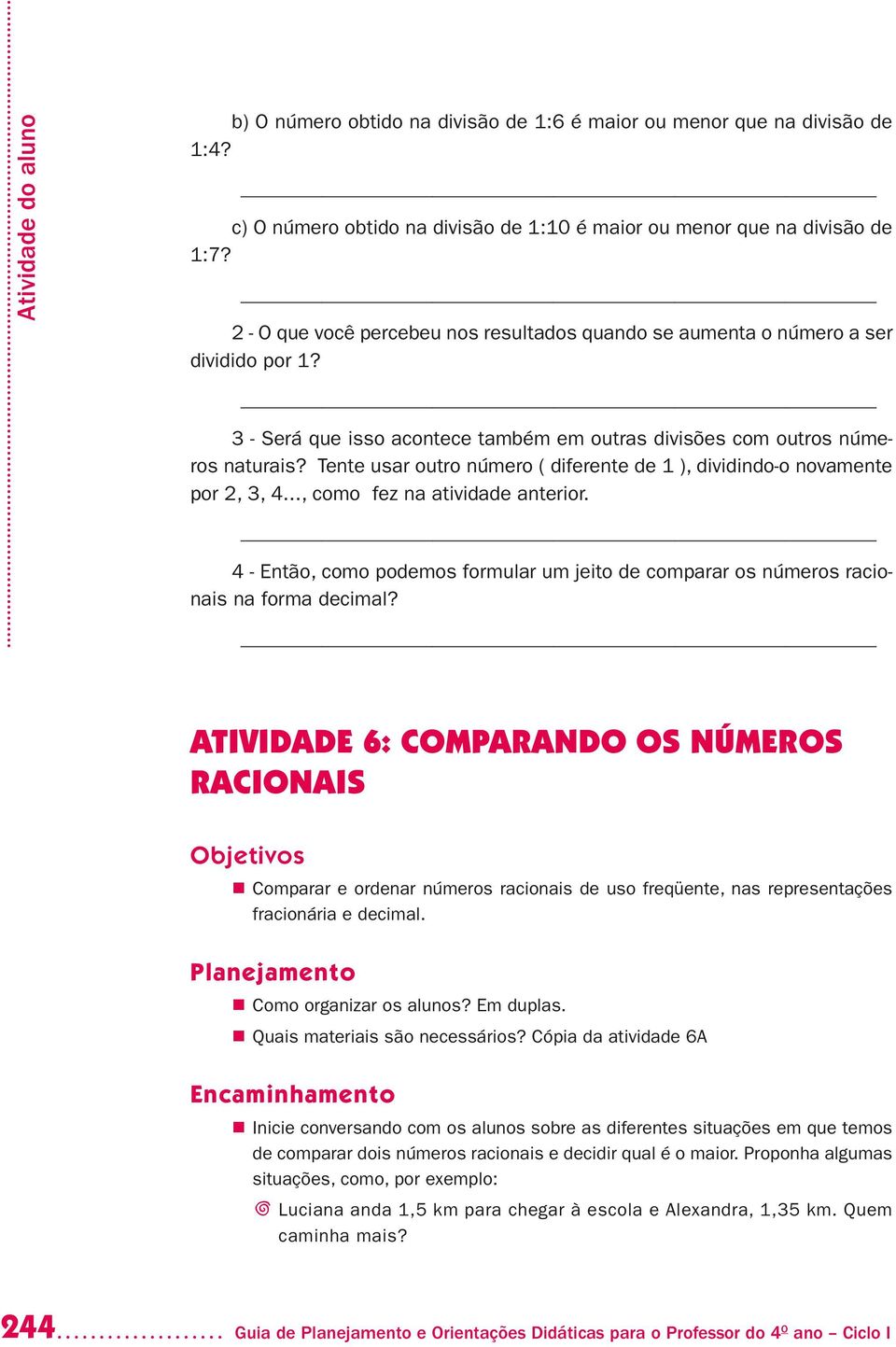 Tente usar outro número ( diferente de 1 ), dividindo-o novamente por 2, 3, 4..., como fez na atividade anterior.