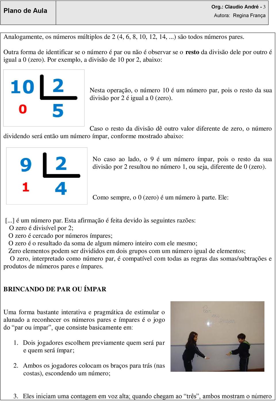 Por exemplo, a divisão de 10 por 2, abaixo: Nesta operação, o número 10 é um número par, pois o resto da sua divisão por 2 é igual a 0 (zero).