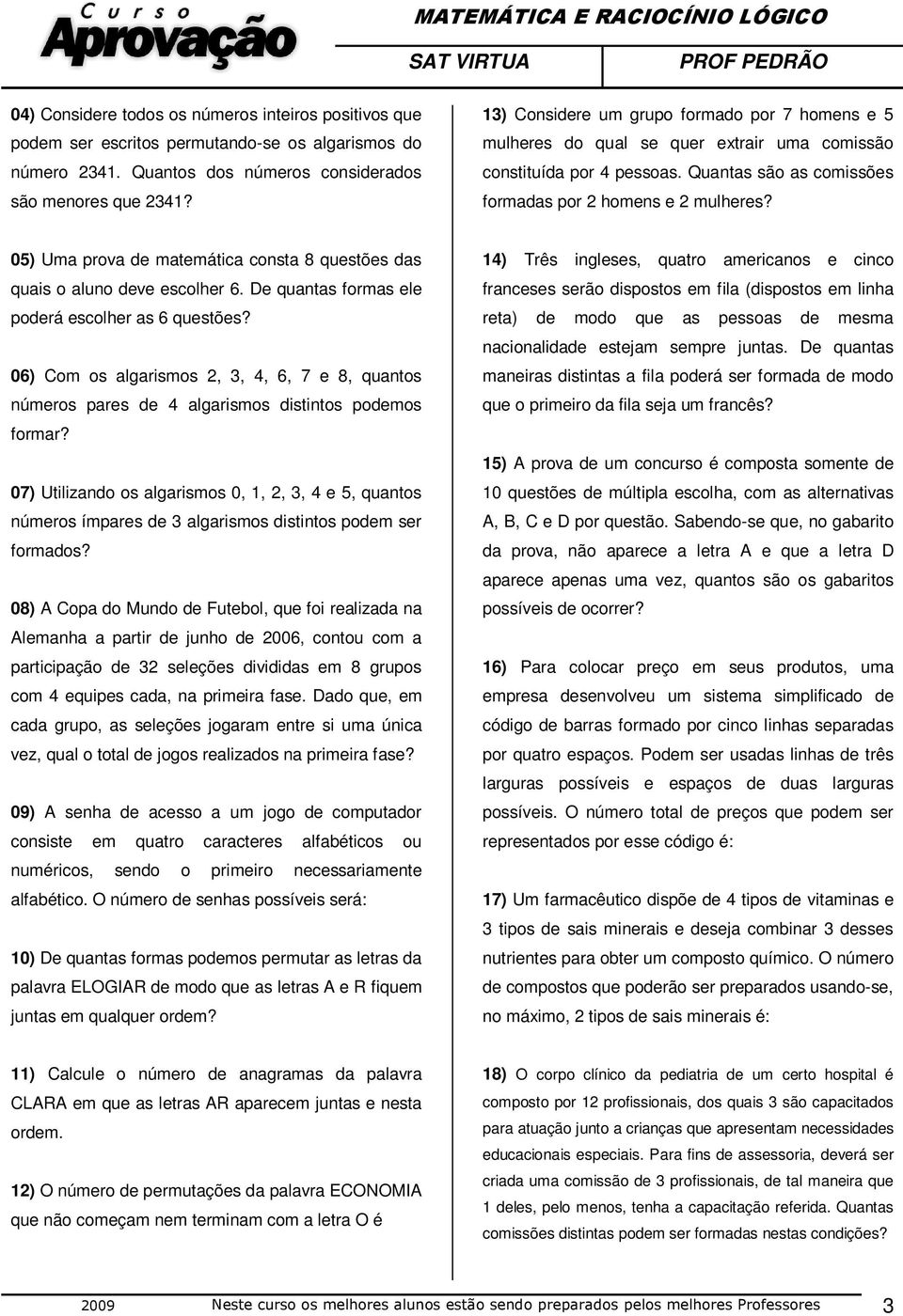 05) Uma prova de matemática consta 8 questões das quais o aluno deve escolher 6. De quantas formas ele poderá escolher as 6 questões?