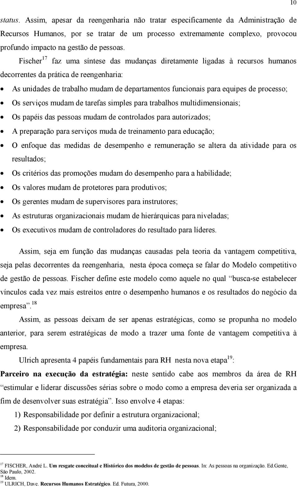 Fischer 17 faz uma síntese das mudanças diretamente ligadas à recursos humanos decorrentes da prática de reengenharia: As unidades de trabalho mudam de departamentos funcionais para equipes de