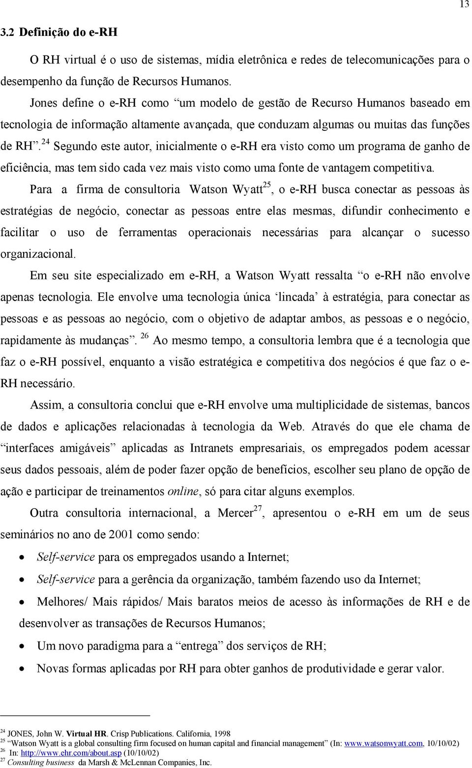 24 Segundo este autor, inicialmente o e-rh era visto como um programa de ganho de eficiência, mas tem sido cada vez mais visto como uma fonte de vantagem competitiva.