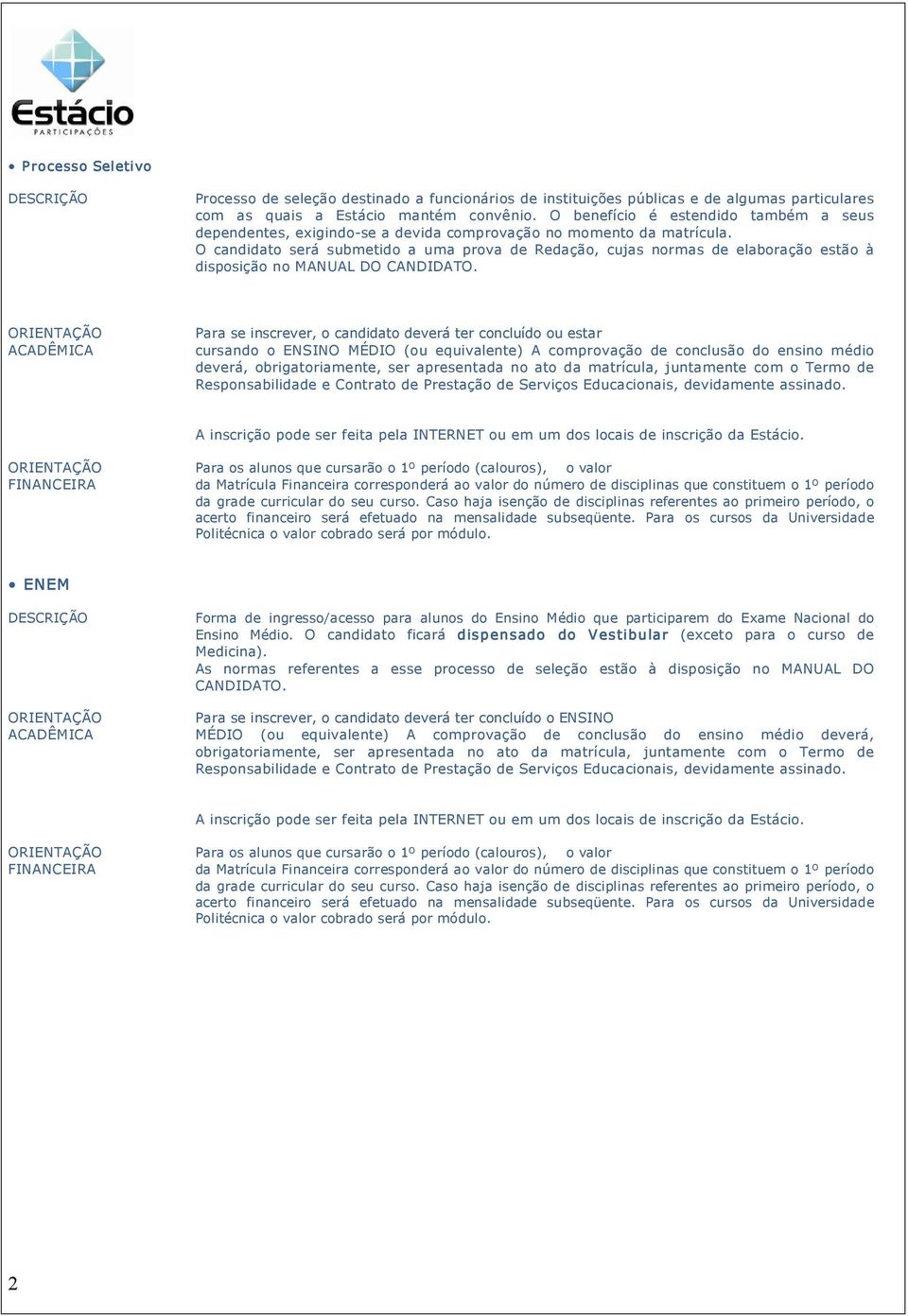 O candidato será submetido a uma prova de Redação, cujas normas de elaboração estão à disposição no MANUAL DO CANDIDATO.