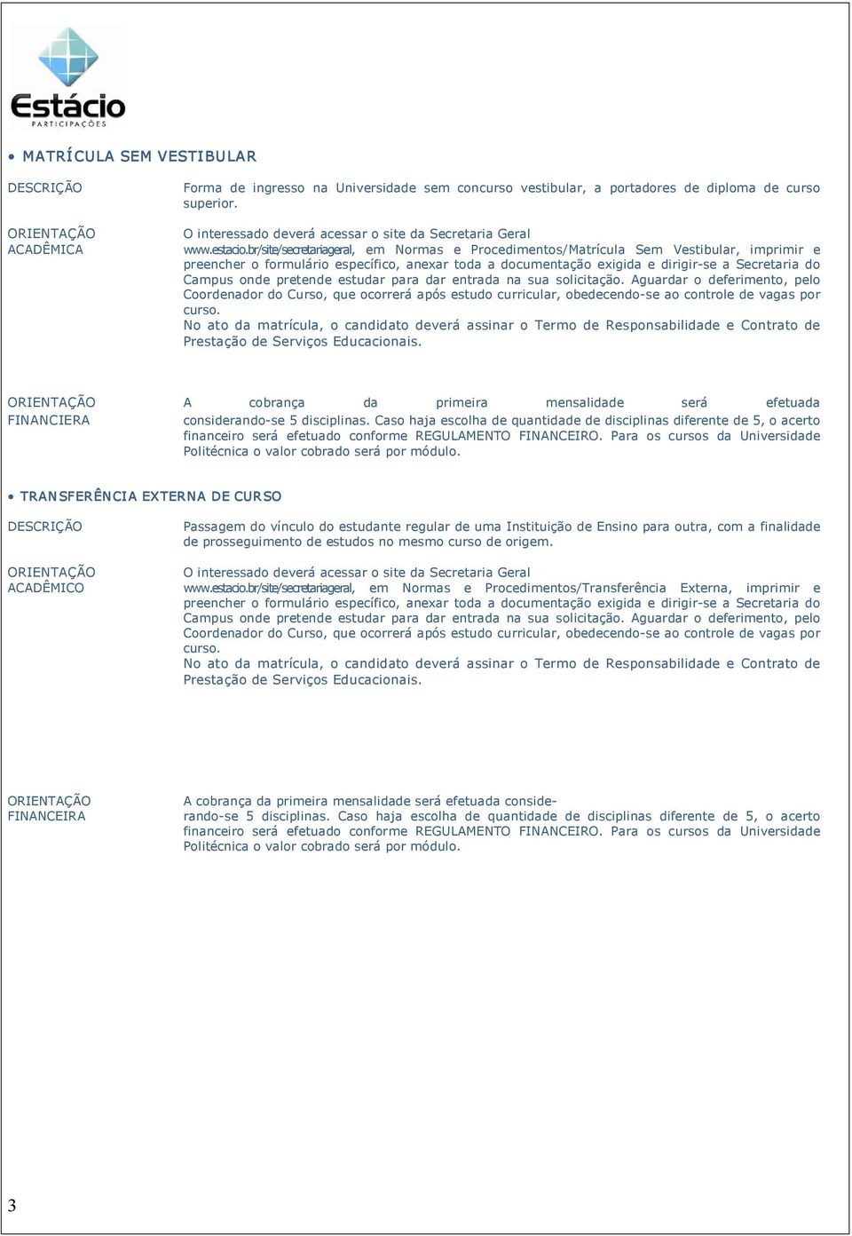 br/site/secretariageral, em Normas e Procedimentos/Matrícula Sem Vestibular, imprimir e preencher o formulário específico, anexar toda a documentação exigida e dirigir se a Secretaria do Campus onde