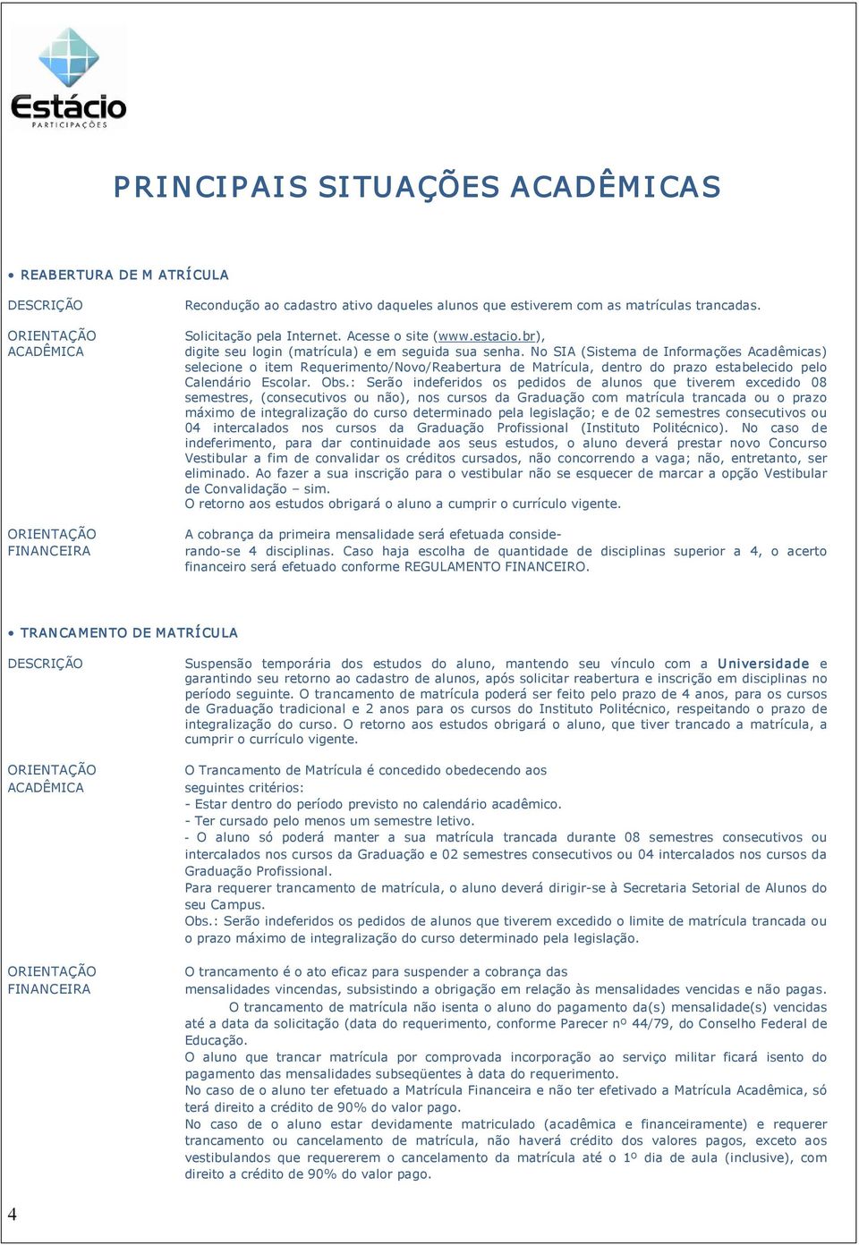 No SIA (Sistema de Informações Acadêmicas) selecione o item Requerimento/Novo/Reabertura de Matrícula, dentro do prazo estabelecido pelo Calendário Escolar. Obs.