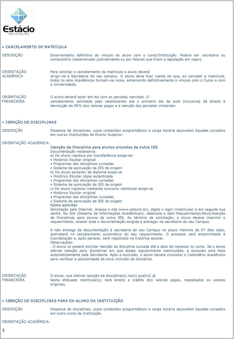 ACADÊMICA Para solicitar o cancelamento da matrícula o aluno deverá dirigir se a Secretaria do seu campus.