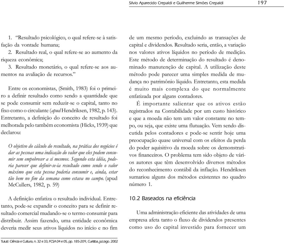 Entre os economistas, (Smith, 1983) foi o primeiro a definir resultado como sendo a quantidade que se pode consumir sem reduzir-se o capital, tanto no fixo como o circulante (apud Hendriksen, 1982, p.