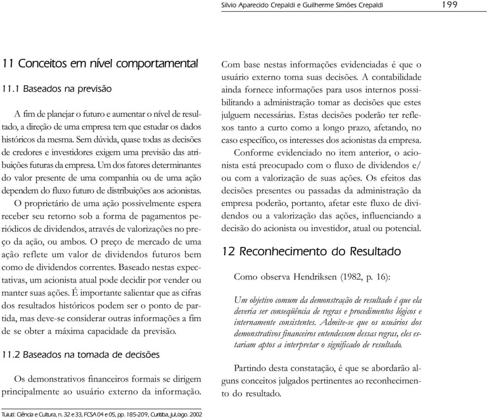 Um dos fatores determinantes do valor presente de uma companhia ou de uma ação dependem do fluxo futuro de distribuições aos acionistas.