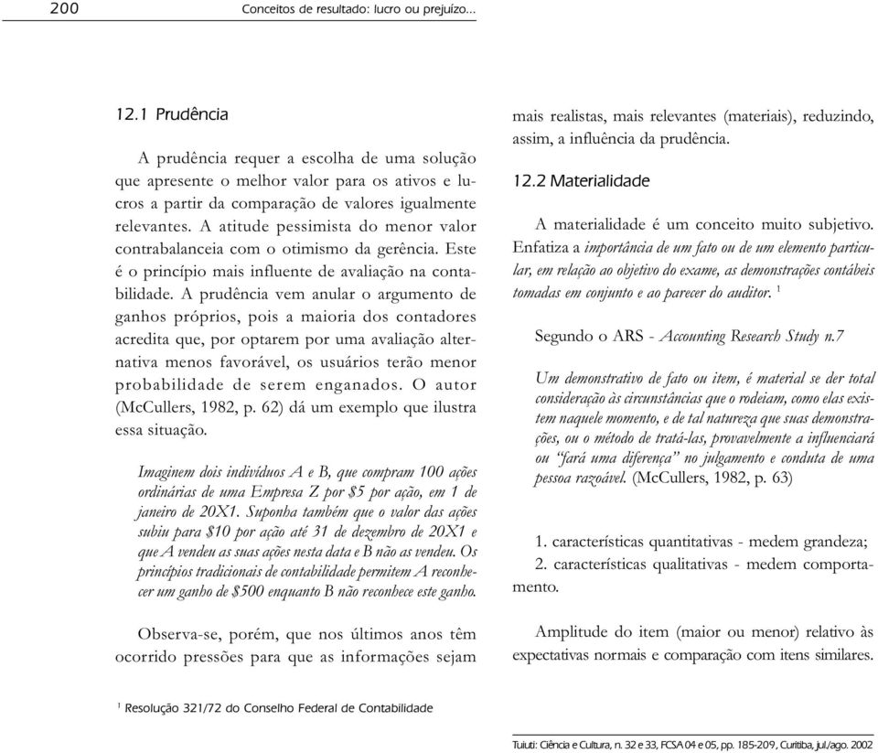 A atitude pessimista do menor valor contrabalanceia com o otimismo da gerência. Este é o princípio mais influente de avaliação na contabilidade.