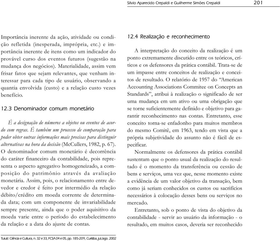 Materialidade, assim vem frisar fatos que sejam relevantes, que venham interessar para cada tipo de usuário, observando a quantia envolvida (custo) e a relação custo vezes benefício. 12.