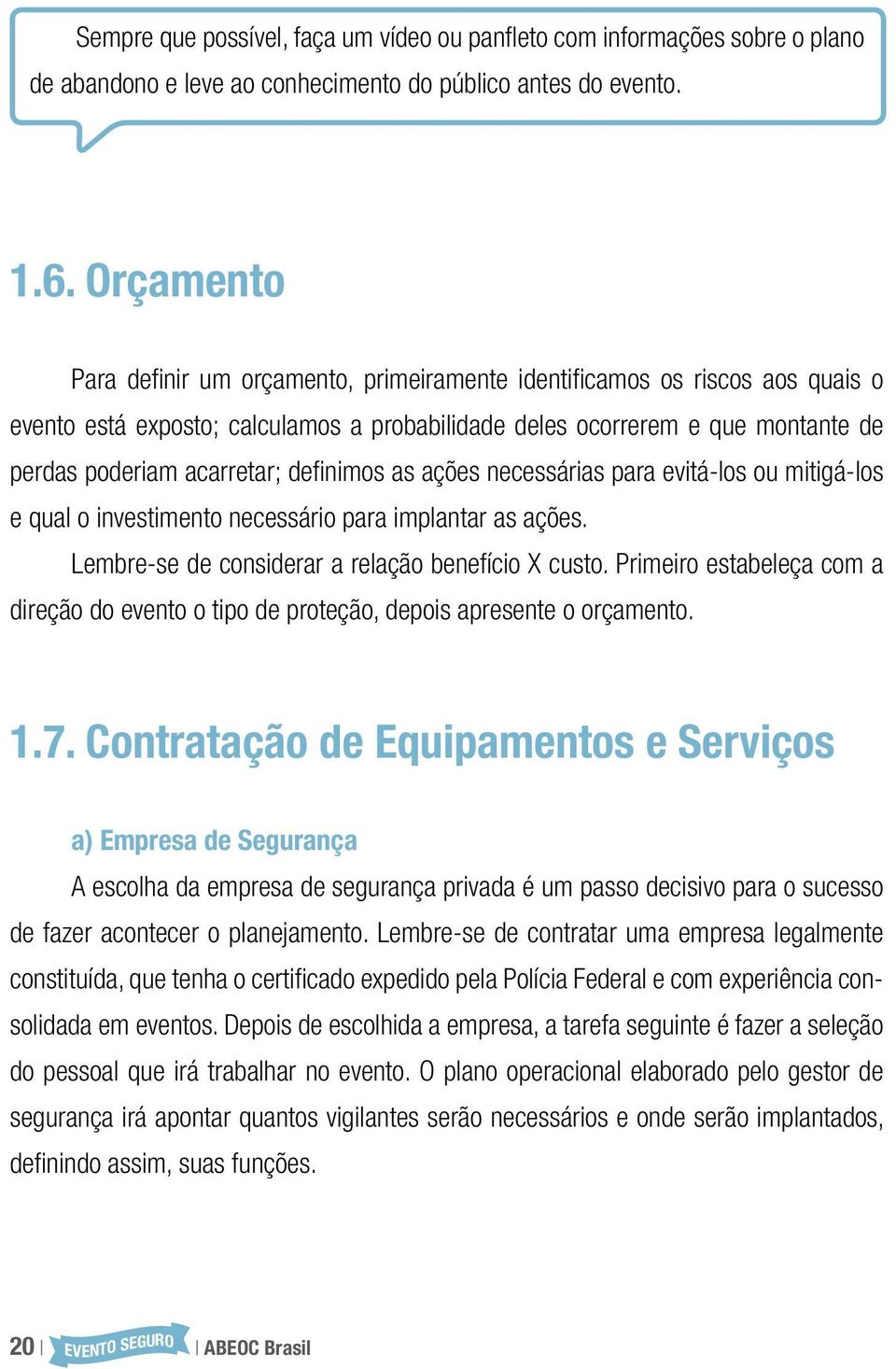 definimos as ações necessárias para evitá-los ou mitigá-los e qual o investimento necessário para implantar as ações. Lembre-se de considerar a relação benefício X custo.