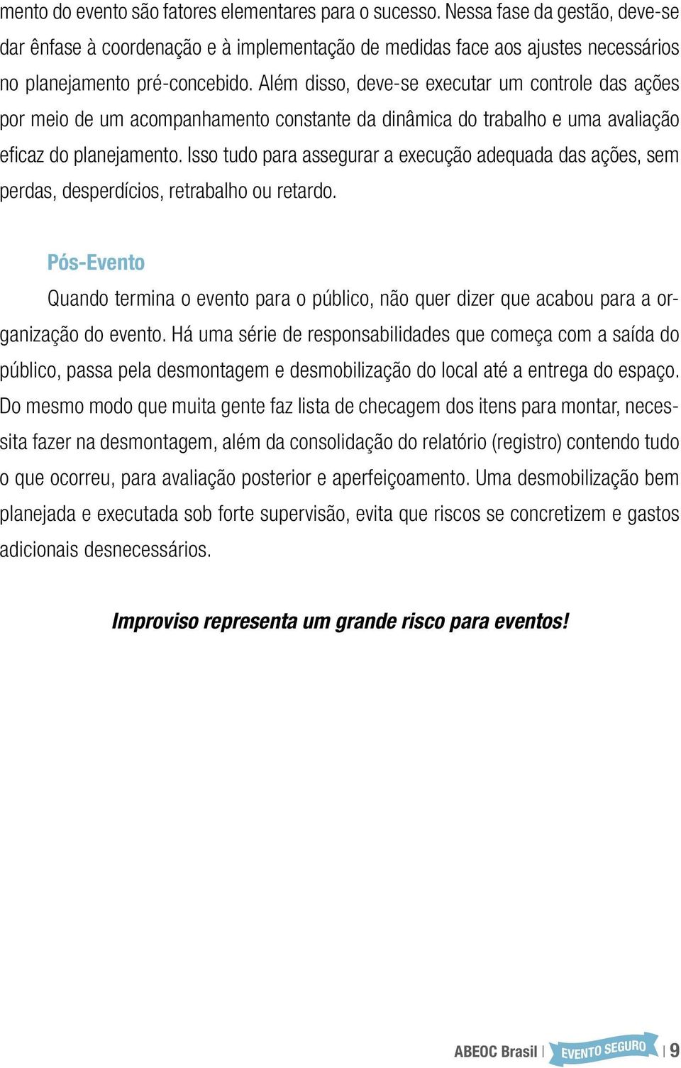 Isso tudo para assegurar a execução adequada das ações, sem perdas, desperdícios, retrabalho ou retardo.