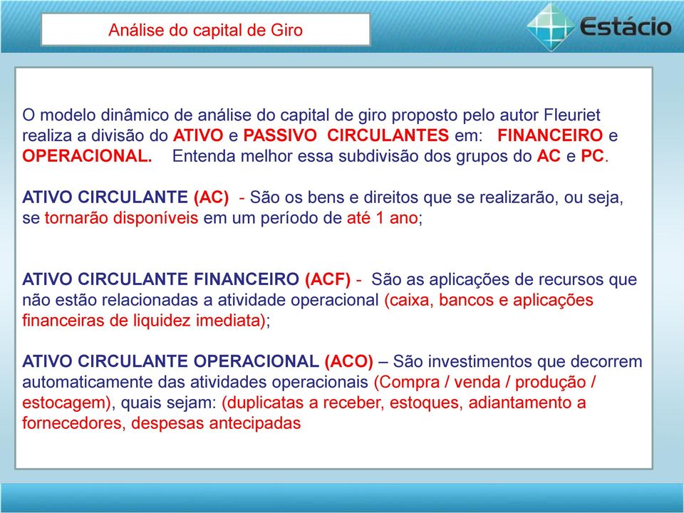 ATIVO CIRCULANTE (AC) - São os bens e direitos que se realizarão, ou seja, se tornarão disponíveis em um período de até 1 ano; ATIVO CIRCULANTE FINANCEIRO (ACF) - São as aplicações de recursos que