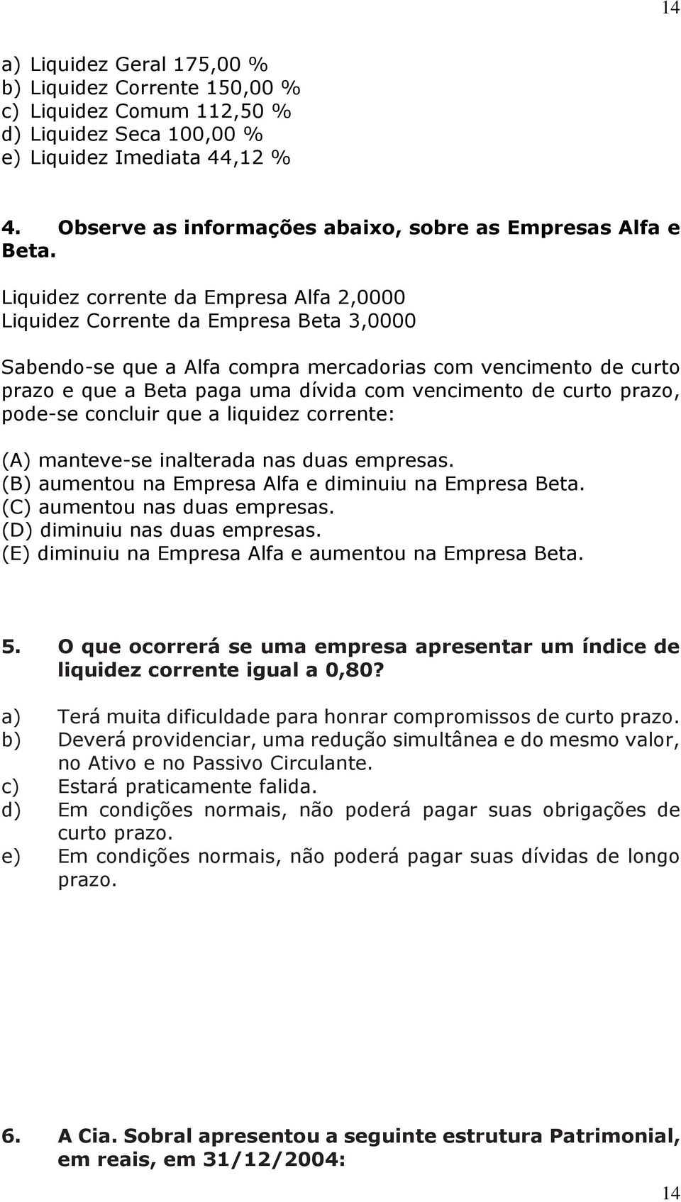 Liquidez corrente da Empresa Alfa 2,0000 Liquidez Corrente da Empresa Beta 3,0000 Sabendo-se que a Alfa compra mercadorias com vencimento de curto prazo e que a Beta paga uma dívida com vencimento de