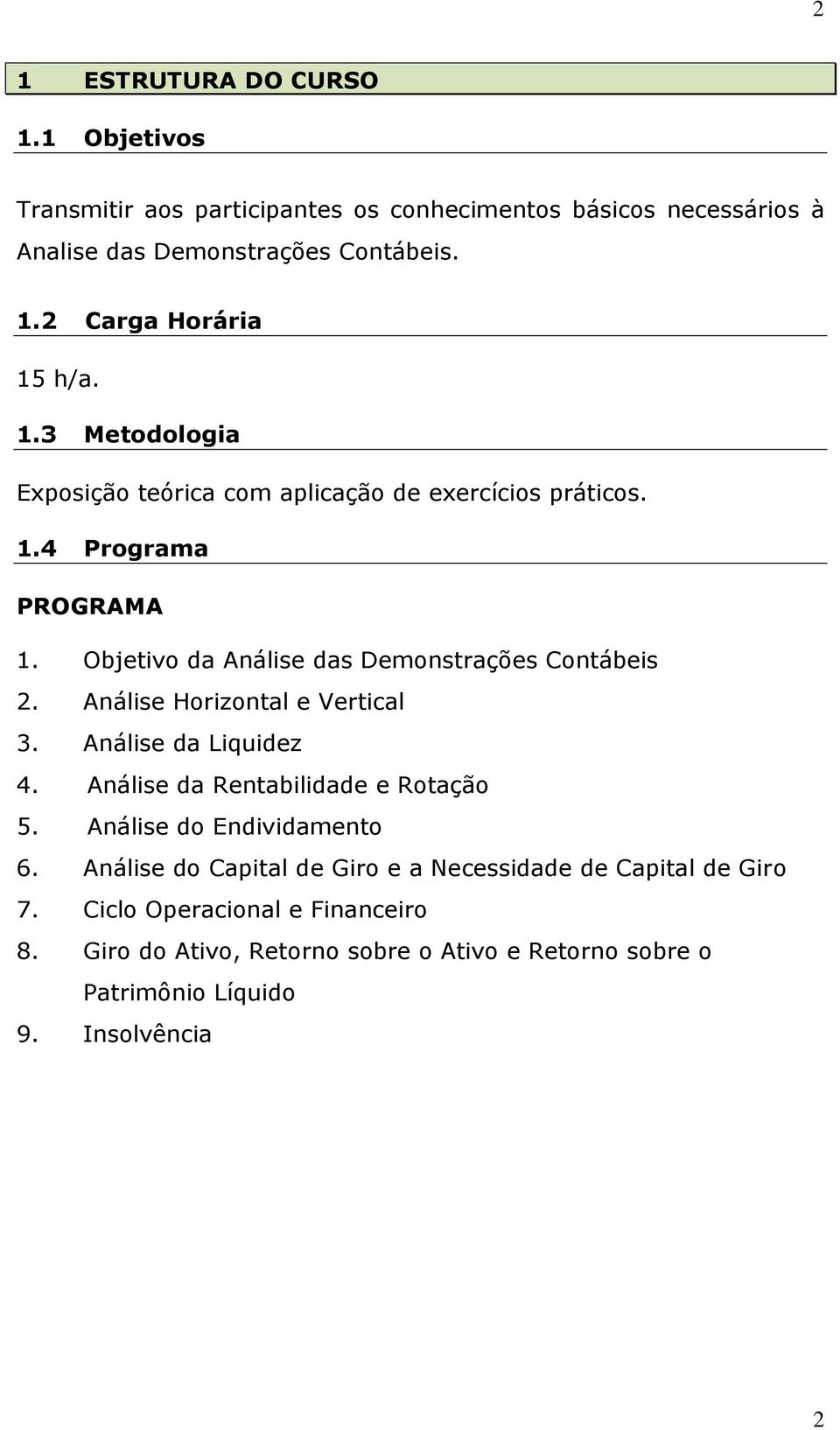 Análise Horizontal e Vertical 3. Análise da Liquidez 4. Análise da Rentabilidade e Rotação 5. Análise do Endividamento 6.