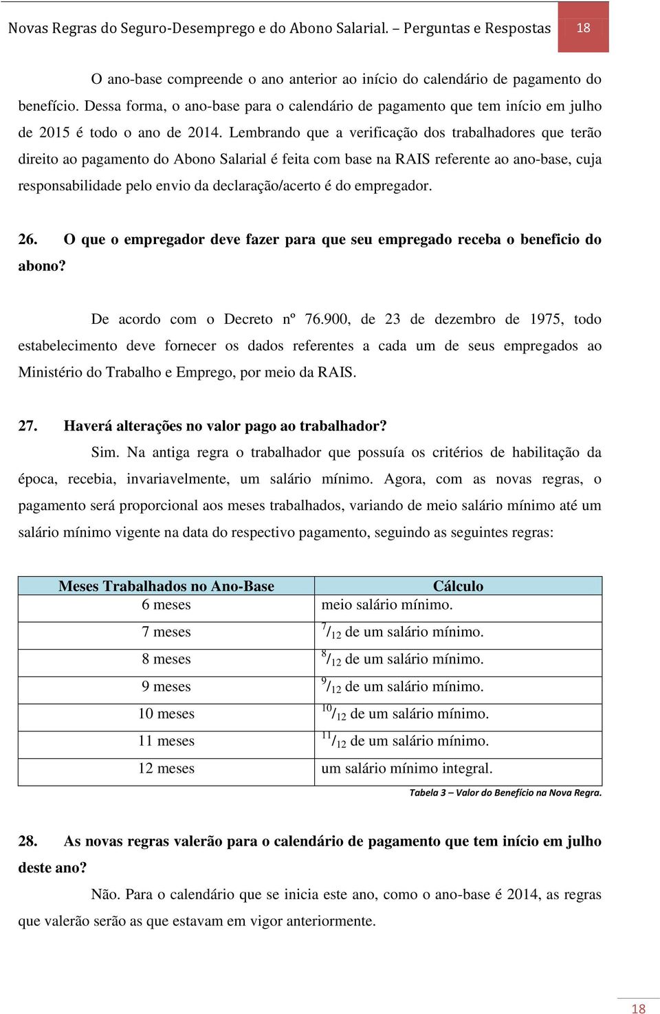 Lembrando que a verificação dos trabalhadores que terão direito ao pagamento do Abono Salarial é feita com base na RAIS referente ao ano-base, cuja responsabilidade pelo envio da declaração/acerto é