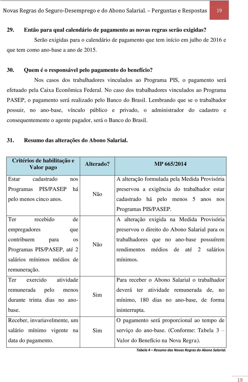 Nos casos dos trabalhadores vinculados ao Programa PIS, o pagamento será efetuado pela Caixa Econômica Federal.