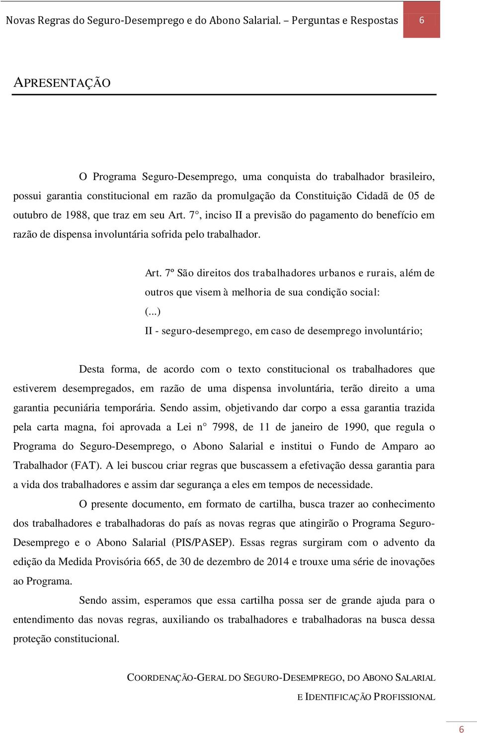 outubro de 1988, que traz em seu Art. 7, inciso II a previsão do pagamento do benefício em razão de dispensa involuntária sofrida pelo trabalhador. Art. 7º São direitos dos trabalhadores urbanos e rurais, além de outros que visem à melhoria de sua condição social: (.