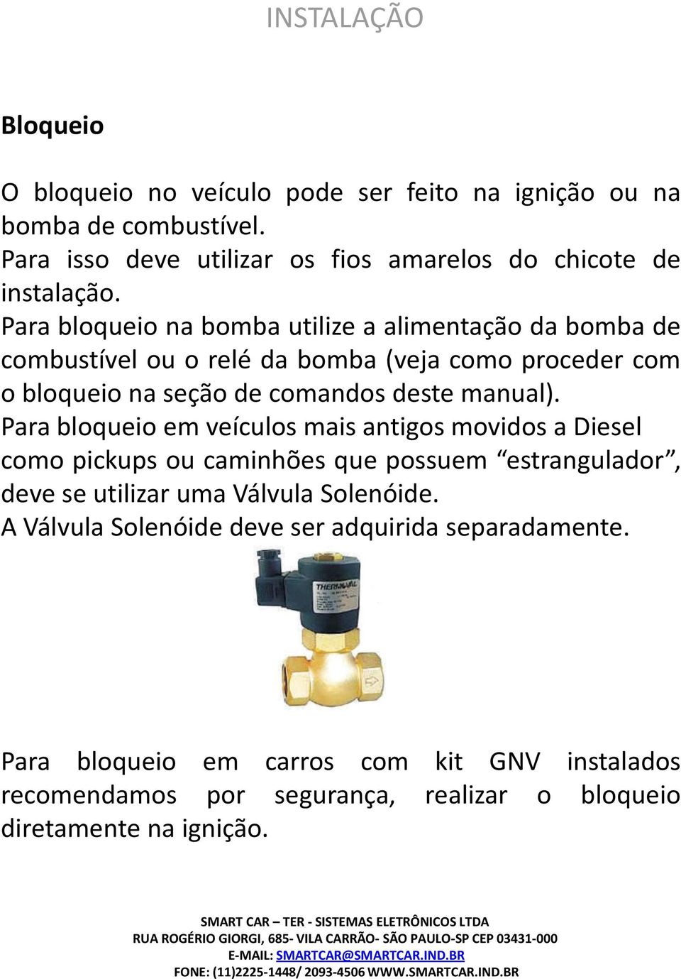 Para bloqueio na bomba utilize a alimentação da bomba de combustível ou o relé da bomba (veja como proceder com o bloqueio na seção de comandos deste manual).