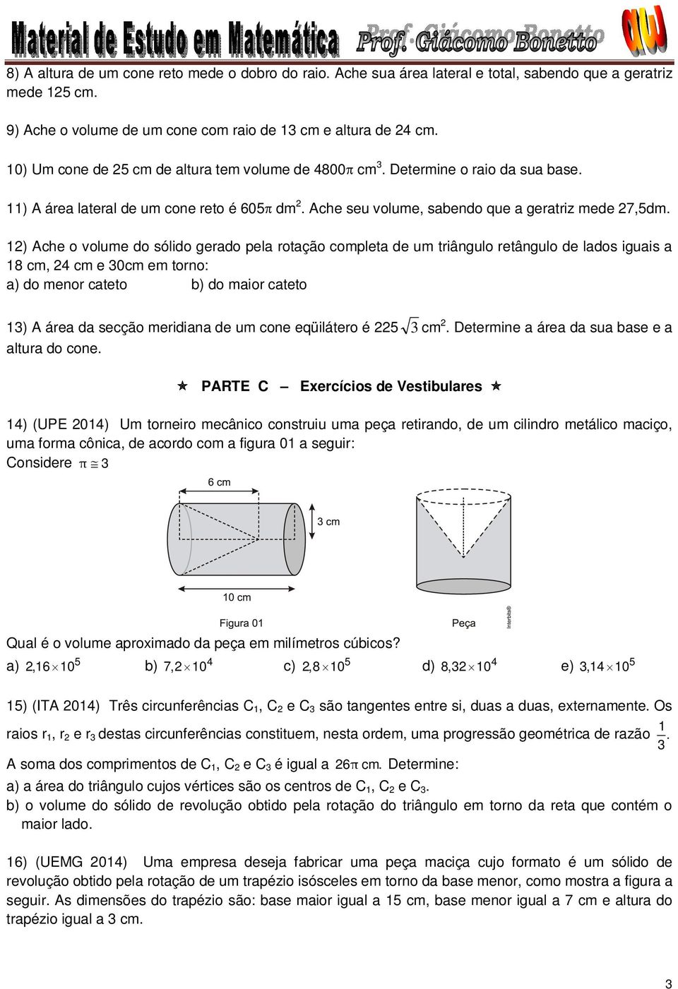 1) Ache o volume do sólido gerado pela rotação completa de um triângulo retângulo de lados iguais a 18 cm, 4 cm e 0cm em torno: a) do menor cateto b) do maior cateto 1) A área da secção meridiana de