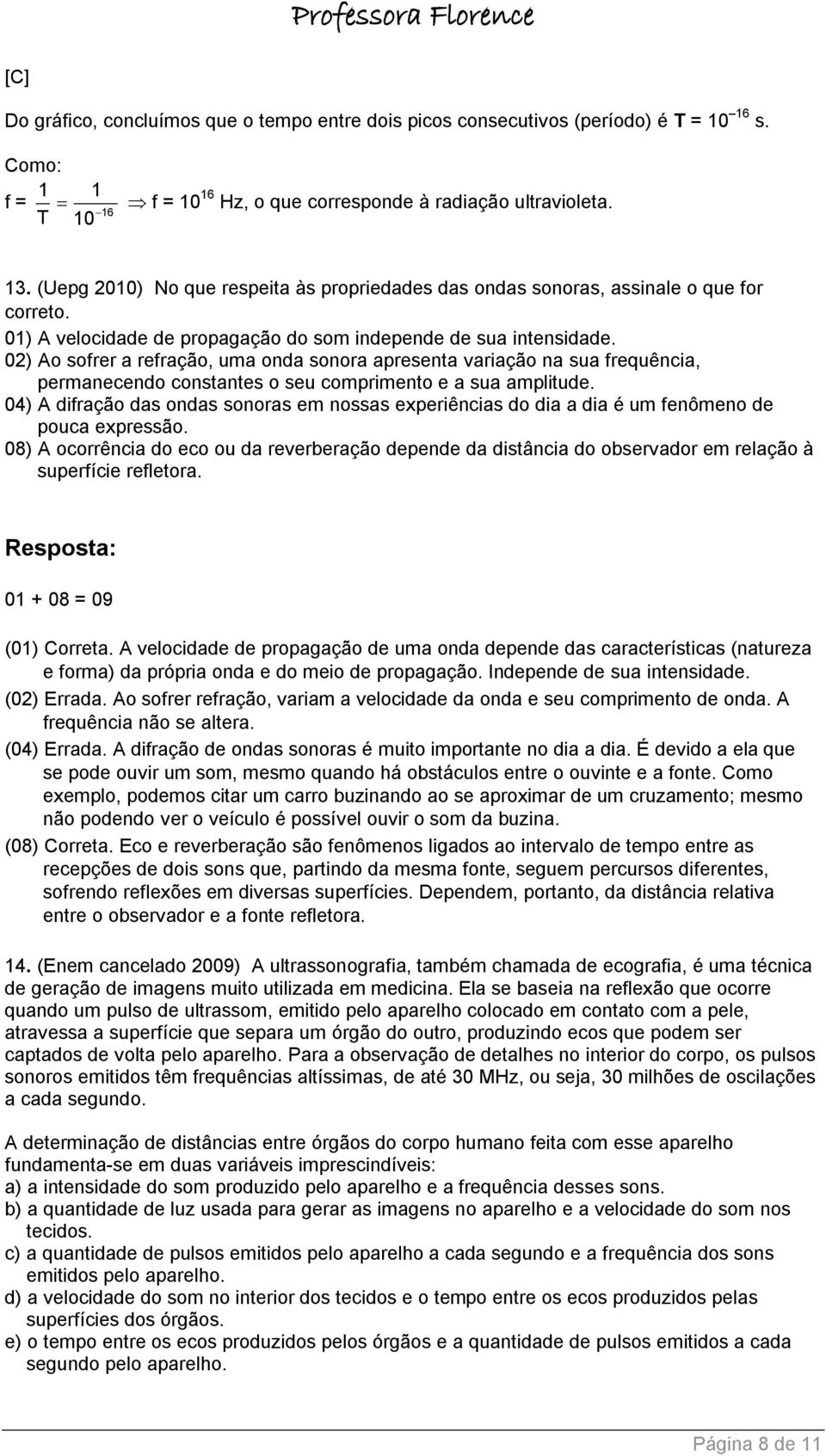 02) Ao sofrer a refração, uma onda sonora apresenta variação na sua frequência, permanecendo constantes o seu comprimento e a sua amplitude.