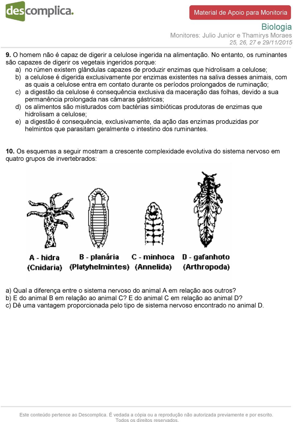 exclusivamente por enzimas existentes na saliva desses animais, com as quais a celulose entra em contato durante os períodos prolongados de ruminação; c) a digestão da celulose é consequência