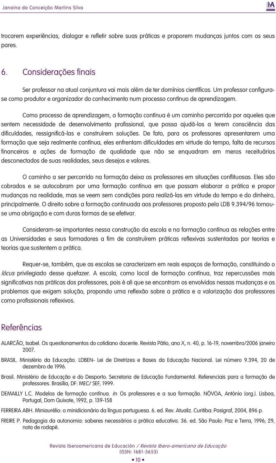 Um professor configurase como produtor e organizador do conhecimento num processo contínuo de aprendizagem.