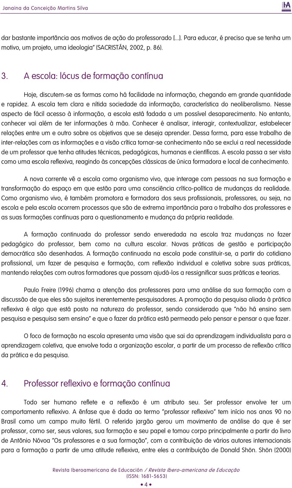 A escola tem clara e nítida sociedade da informação, característica do neoliberalismo. Nesse aspecto de fácil acesso à informação, a escola está fadada a um possível desaparecimento.