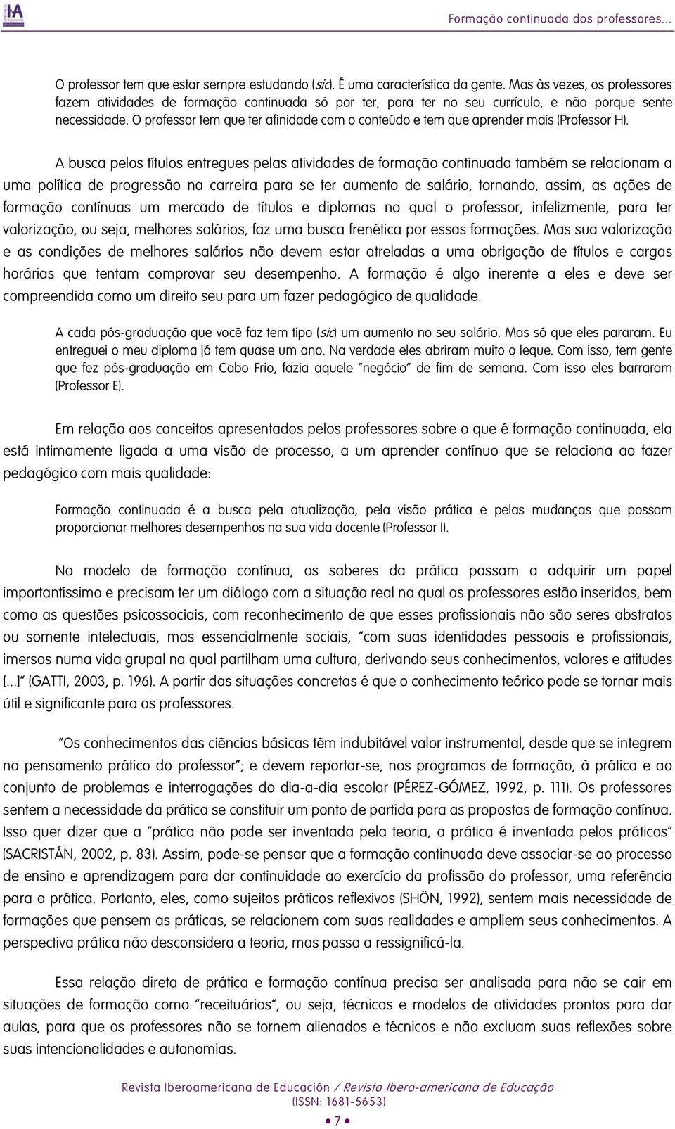 O professor tem que ter afinidade com o conteúdo e tem que aprender mais (Professor H).