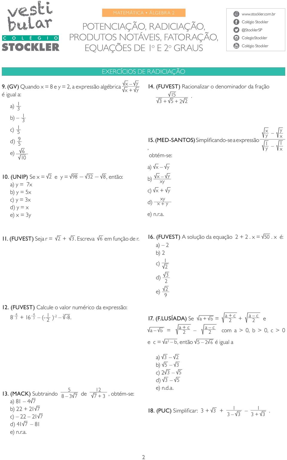 (FUVEST) Seja r = +. Escreva 6 em função de r. 6. (FUVEST) A solução da equação +. x = 0. x é: a) b) c) d) e) 9. (FUVEST) Calcule o valor numérico da expressão: 8-4 + 6-4 (- )- -8. 7. (F.LUSÍADA) Se a + b = a b = a + c e c = a b, então 6 é igual a a + c + a c e a c com a > 0, b > 0, c > 0.