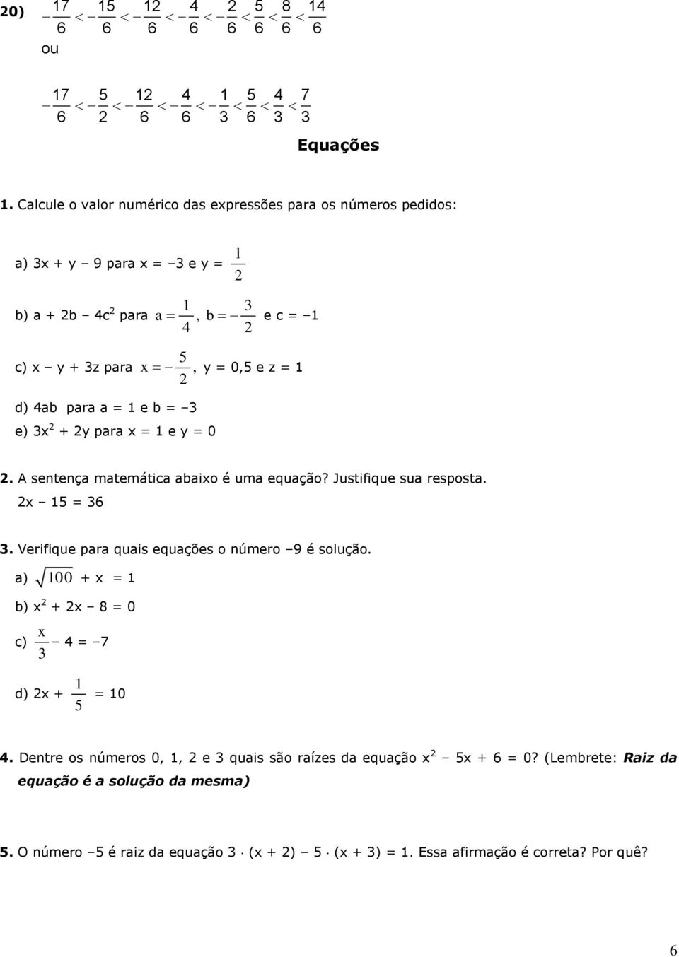 e z = d) ab para a = e b = e) x + y para x = e y = 0. A sentença matemática abaixo é uma equação? Justifique sua resposta. x =. Verifique para quais equações o número 9 é solução.