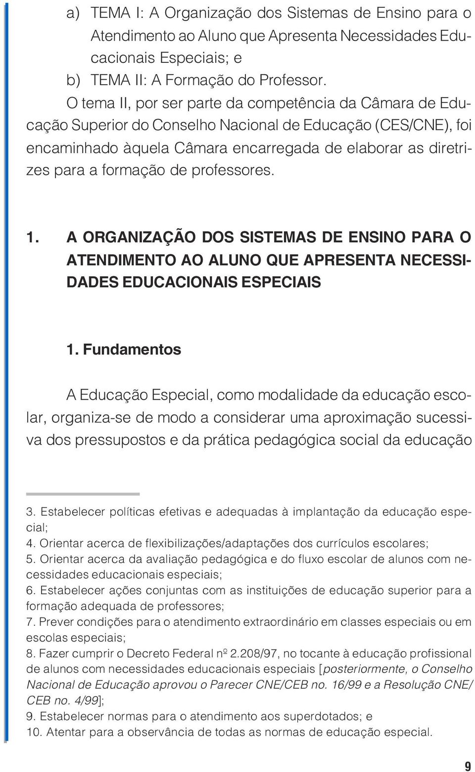 ORGANIZAÇÃO DOS SISTEMAS DE ENSINO PARA O ATENDIMENTO AO ALUNO QUE APRESENTA NECESSI- DADES EDUCACIONAIS ESPECIAIS 1 Fundamentos A Educação Especial, como modalidade da educação escolar, organiza-se