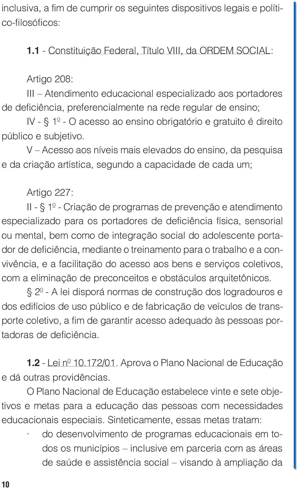 ensino, da pesquisa e da criação artística, segundo a capacidade de cada um; Artigo 227: II - 1º - Criação de programas de prevenção e atendimento especializado para os portadores de deficiência