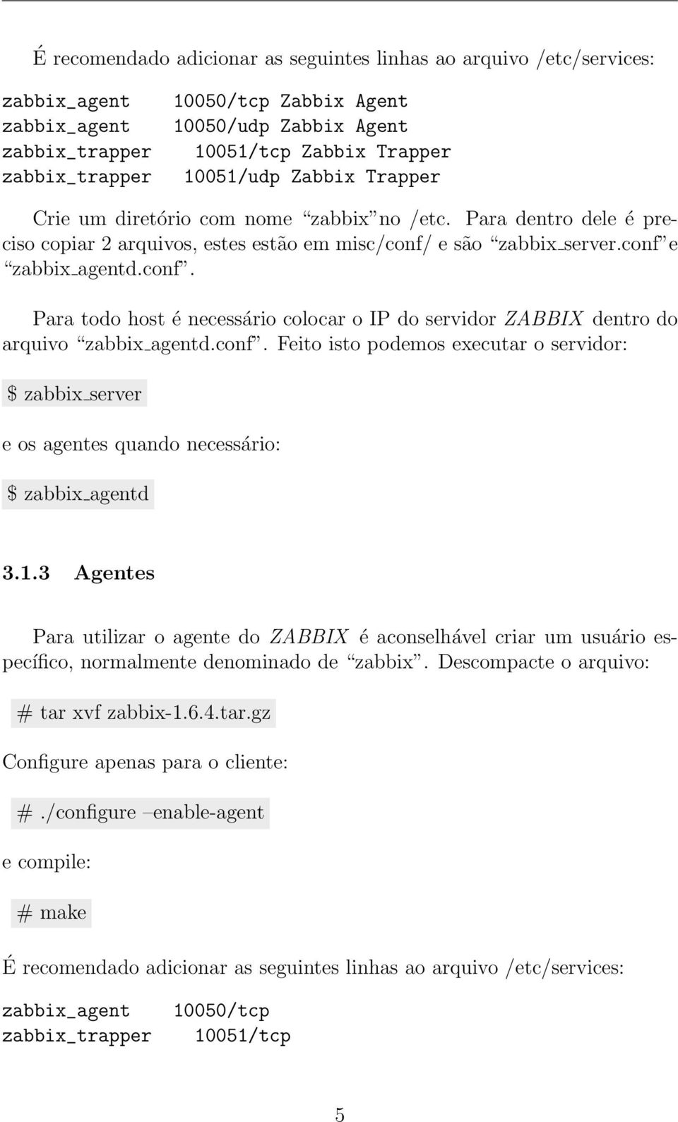 e são zabbix server.conf e zabbix agentd.conf. Para todo host é necessário colocar o IP do servidor ZABBIX dentro do arquivo zabbix agentd.conf. Feito isto podemos executar o servidor: $ zabbix server e os agentes quando necessário: $ zabbix agentd 3.