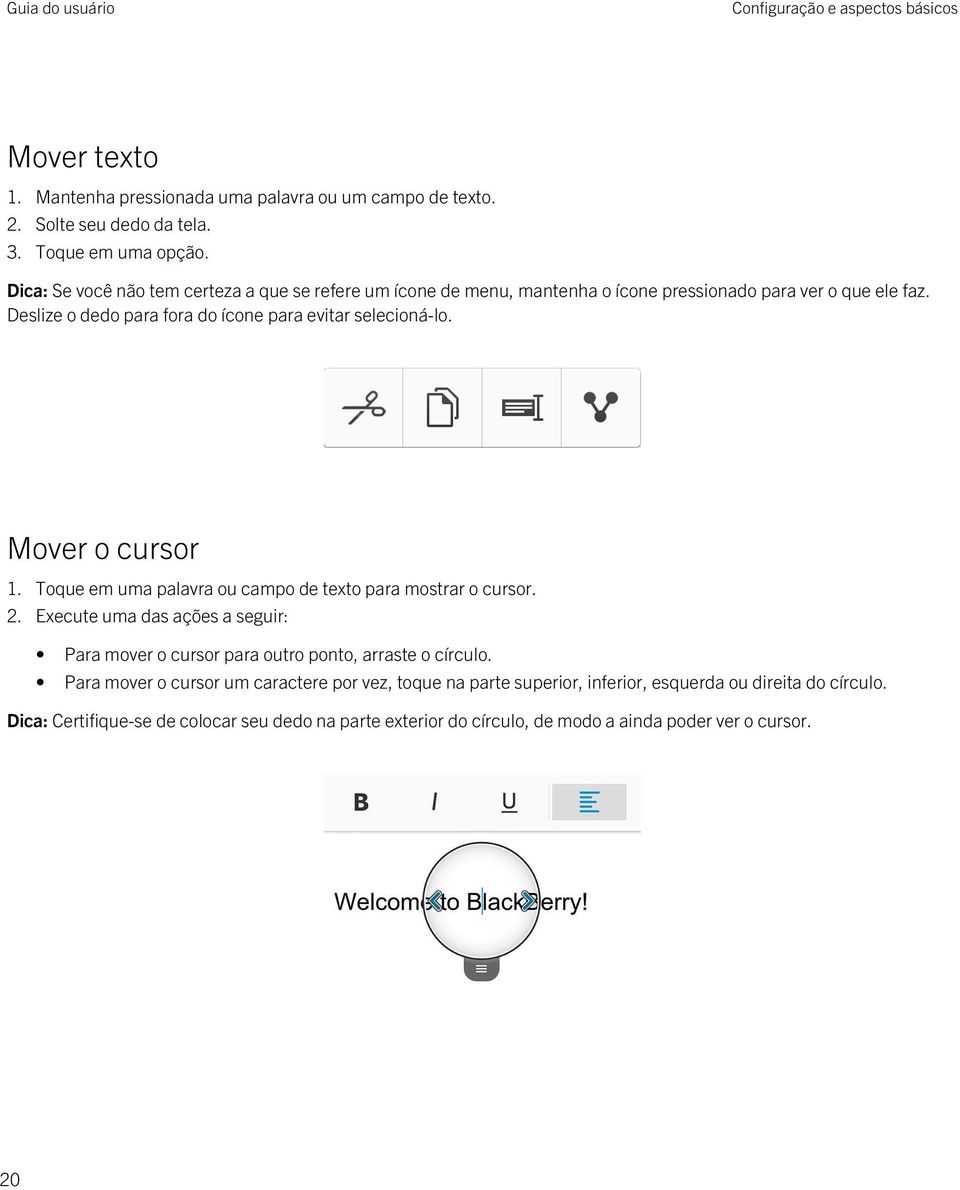 Mover o cursor 1. Toque em uma palavra ou campo de texto para mostrar o cursor. 2. Execute uma das ações a seguir: Para mover o cursor para outro ponto, arraste o círculo.