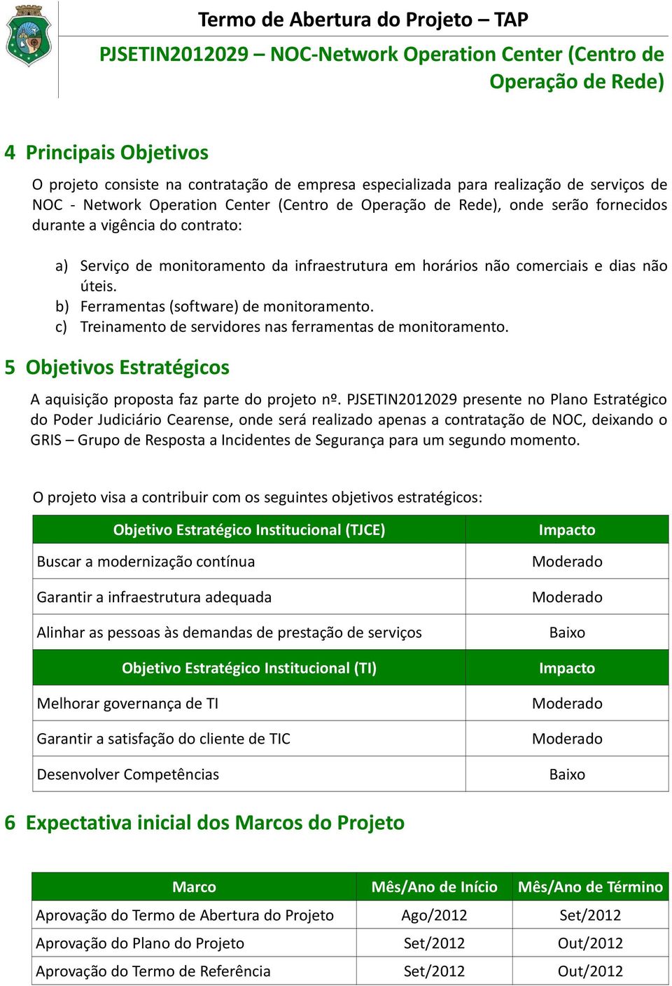 c) Treinamento de servidores nas ferramentas de monitoramento. 5 Objetivos Estratégicos A aquisição proposta faz parte do projeto nº.