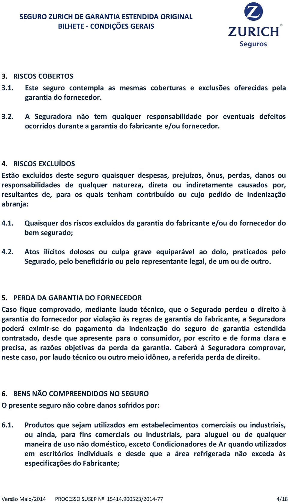 RISCOS EXCLUÍDOS Estão excluídos deste seguro quaisquer despesas, prejuízos, ônus, perdas, danos ou responsabilidades de qualquer natureza, direta ou indiretamente causados por, resultantes de, para