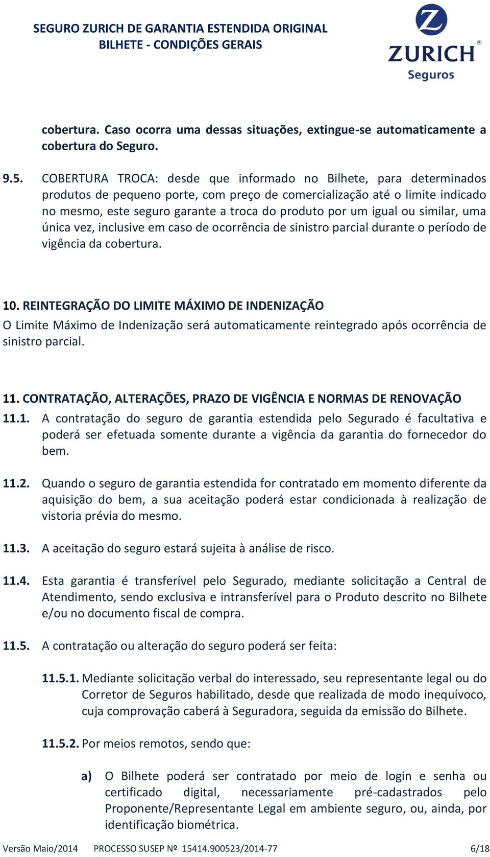 um igual ou similar, uma única vez, inclusive em caso de ocorrência de sinistro parcial durante o período de vigência da cobertura. 10.