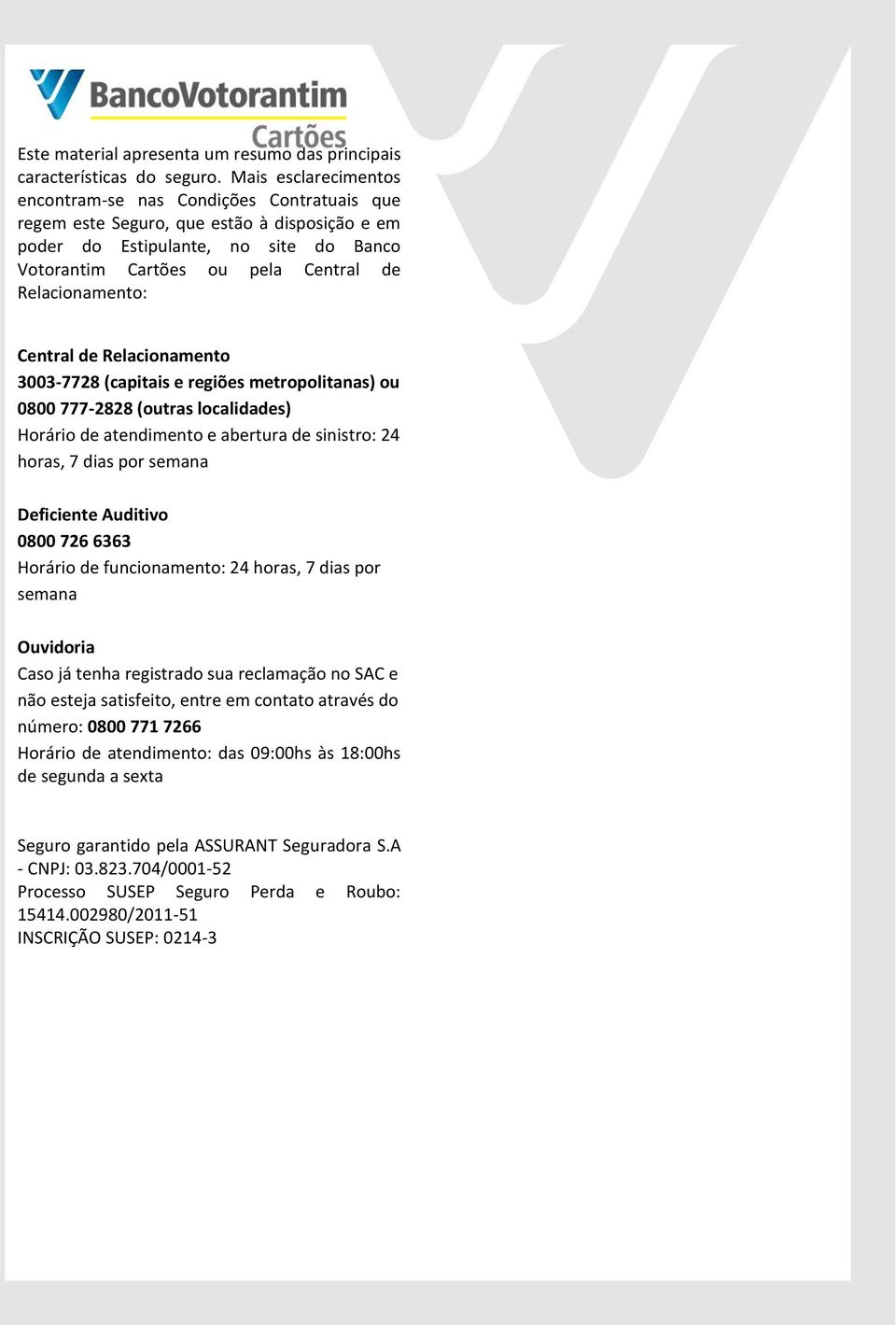 Relacionamento: Central de Relacionamento 3003-7728 (capitais e regiões metropolitanas) ou 0800 777-2828 (outras localidades) Horário de atendimento e abertura de sinistro: 24 horas, 7 dias por