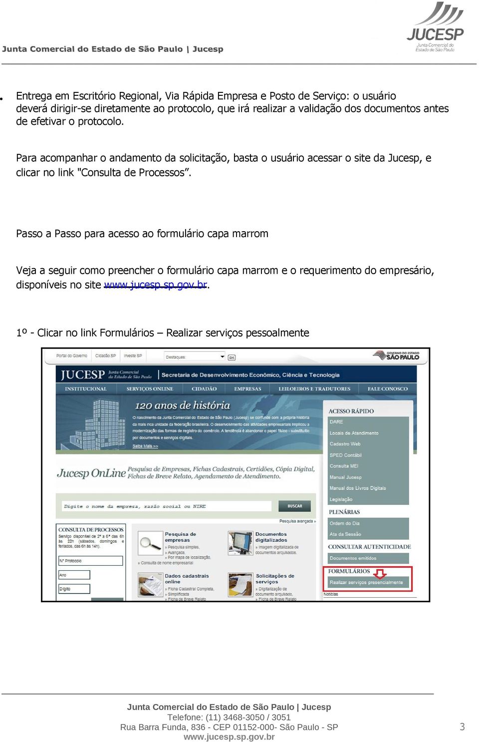 Para acompanhar o andamento da solicitação, basta o usuário acessar o site da Jucesp, e clicar no link "Consulta de Processos.